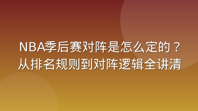 NBA季后赛对阵是怎么定的?从排名规则到对阵逻辑全讲清